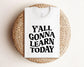 Y'all Gonna Learn Today Shirt, Bella Canvas T-Shirt, Teacher Shirt