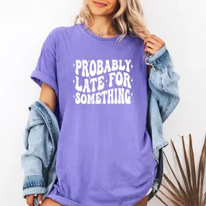 Probably Late for Something Shirt, Comfort Colors T-Shirt, Cute Comfort Colors Shirt